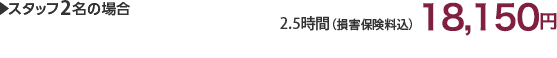 スタッフ2名の場合 2.5時間(損害保険料込)16,500円