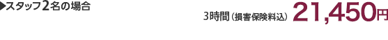 スタッフ2名の場合 3時間(損害保険料込)19,500円