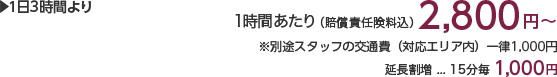 1日3時間より 1時間あたり(賠償責任保険料込)2,800円 ※別途スタッフの交通費(対応エリア内)一律1,000円 延長割増…15分毎1,000円