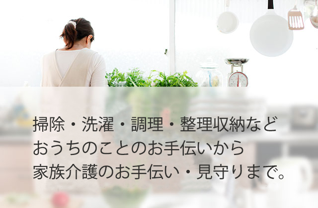 掃除・洗濯・調理・整理収納などおうちのことのお手伝いから、産褥ケア・ベビーシッター、家族介護のお手伝い・見守りまで。